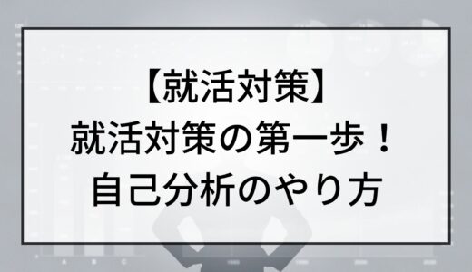 【就活対策】就活最初の第一歩！自己分析の方法とは？【自己分析】