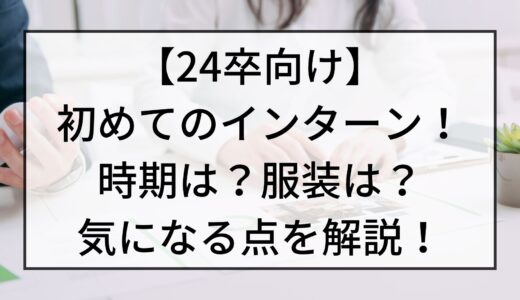 【24卒向け】はじめてのインターン！時期は？服装は？気になる点を解説！【インターンシップ】